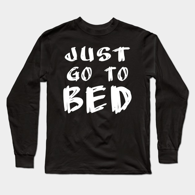 Just Go to Bed - reminder for the tired night owl and bedtime procrastinator Long Sleeve T-Shirt by Love Life Random